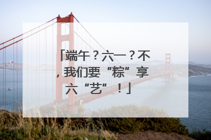 端午？六一？不，我们要“粽”享六“艺”！