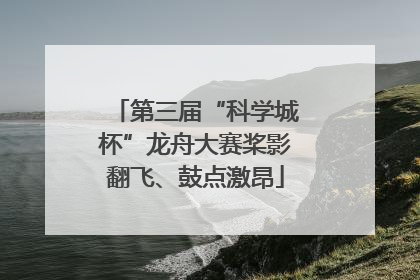 第三届“科学城杯”龙舟大赛桨影翻飞、鼓点激昂