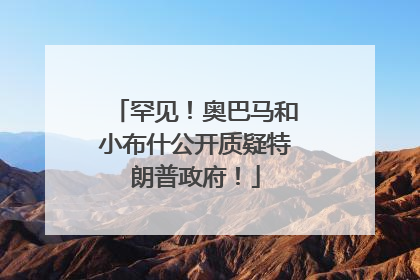 罕见！奥巴马和小布什公开质疑特朗普政府！