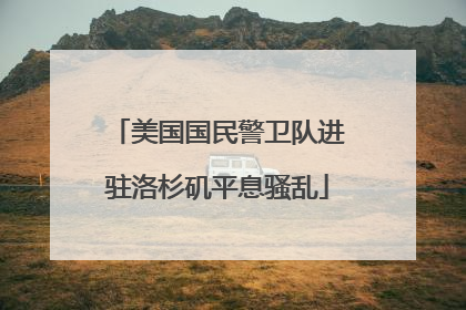 美国国民警卫队进驻洛杉矶平息骚乱