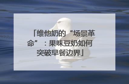 维他奶的“场景革命”：果味豆奶如何突破早餐边界