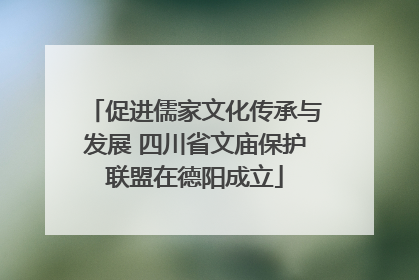 促进儒家文化传承与发展 四川省文庙保护联盟在德阳成立