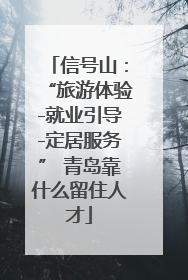 信号山：“旅游体验-就业引导-定居服务” 青岛靠什么留住人才