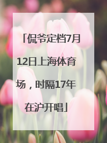 侃爷定档7月12日上海体育场，时隔17年在沪开唱