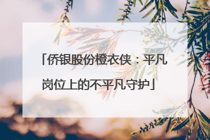 侨银股份橙衣侠：平凡岗位上的不平凡守护