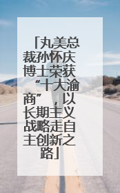 丸美总裁孙怀庆博士荣获“十大渝商”，以长期主义战略走自主创新之路