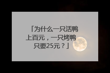 为什么一只活鸭上百元，一只烤鸭只要25元？