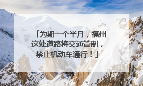 为期一个半月，福州这处道路将交通管制，禁止机动车通行！
