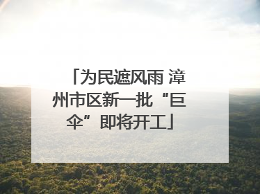 为民遮风雨 漳州市区新一批“巨伞”即将开工