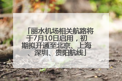 丽水机场相关航路将于7月10日启用，初期拟开通至北京、上海、深圳、贵阳航线