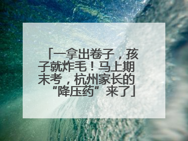 一拿出卷子，孩子就炸毛！马上期末考，杭州家长的“降压药”来了