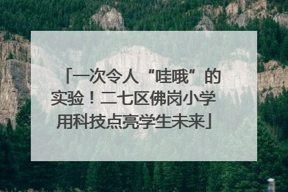一次令人“哇哦”的实验！二七区佛岗小学用科技点亮学生未来