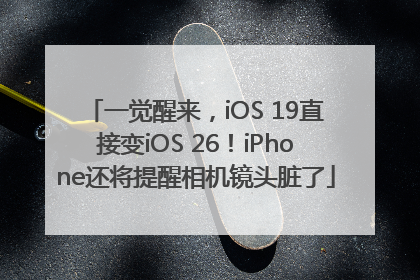 一觉醒来，iOS 19直接变iOS 26！iPhone还将提醒相机镜头脏了