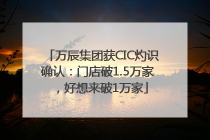万辰集团获CIC灼识确认：门店破1.5万家，好想来破1万家