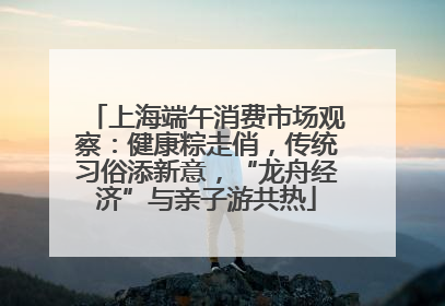 上海端午消费市场观察：健康粽走俏，传统习俗添新意，“龙舟经济”与亲子游共热
