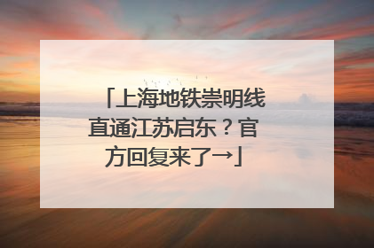 上海地铁崇明线直通江苏启东？官方回复来了→