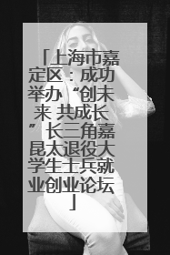 上海市嘉定区：成功举办“创未来 共成长”长三角嘉昆太退役大学生士兵就业创业论坛