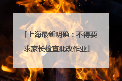 上海最新明确：不得要求家长检查批改作业