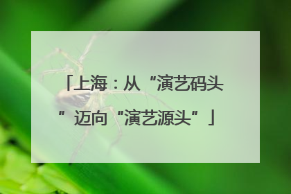 上海：从“演艺码头”迈向“演艺源头”
