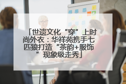 世遗文化“穿”上时尚外衣：华祥苑携手七匹狼打造“茶韵+服饰”现象级走秀