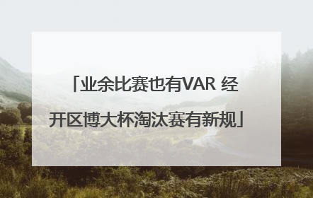 业余比赛也有VAR 经开区博大杯淘汰赛有新规