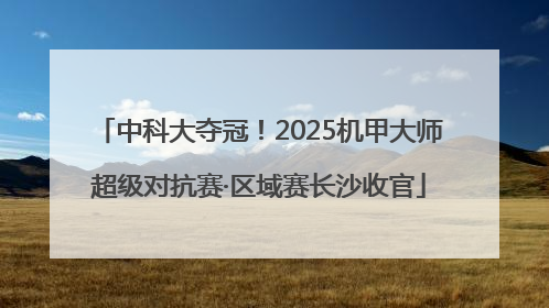 中科大夺冠！2025机甲大师超级对抗赛·区域赛长沙收官