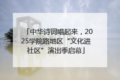 中华诗词唱起来，2025学院路地区“文化进社区”演出季启幕