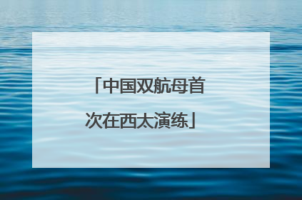 中国双航母首次在西太演练