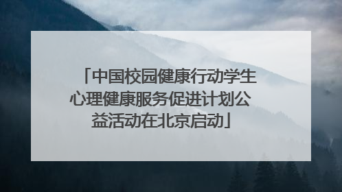 中国校园健康行动学生心理健康服务促进计划公益活动在北京启动