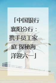 中国银行襄阳分行：携手员工家庭 探秘海洋迎六一