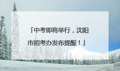 中考即将举行，沈阳市招考办发布提醒！
