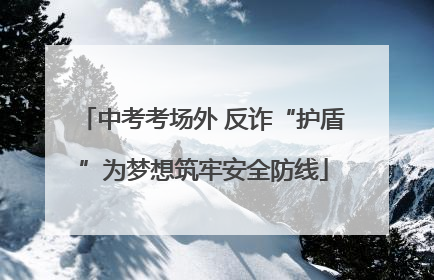 中考考场外 反诈“护盾”为梦想筑牢安全防线