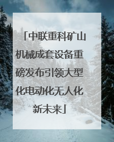 中联重科矿山机械成套设备重磅发布引领大型化电动化无人化新未来