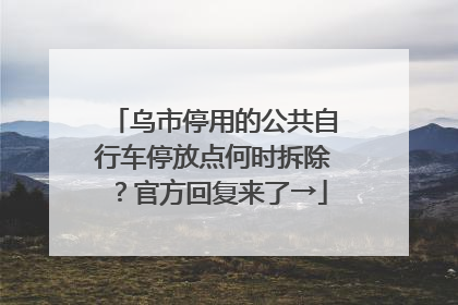 乌市停用的公共自行车停放点何时拆除？官方回复来了→