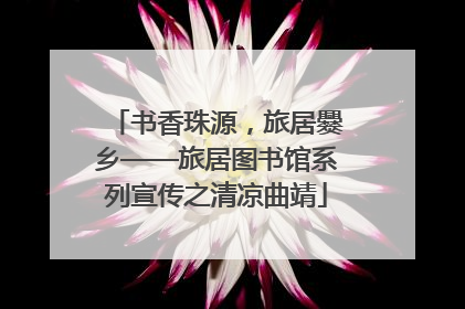 书香珠源，旅居爨乡——旅居图书馆系列宣传之清凉曲靖