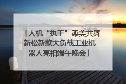 人机“执手”柔美共舞 新松新款大负载工业机器人亮相端午晚会