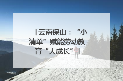 云南保山：“小清单”赋能劳动教育“大成长”