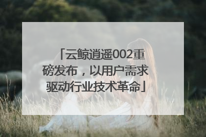 云鲸逍遥002重磅发布，以用户需求驱动行业技术革命