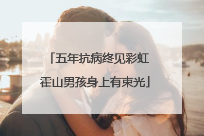 五年抗病终见彩虹 霍山男孩身上有束光