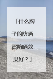 什么牌子的防晒霜防晒效果好？