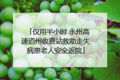 仅用半小时 永州高速道州收费站救助走失病患老人安全返院