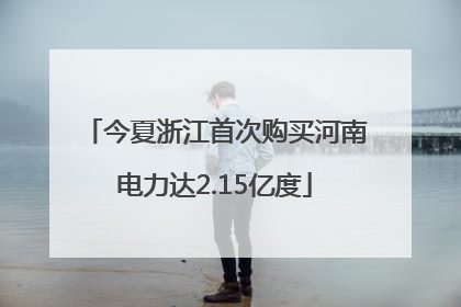 今夏浙江首次购买河南电力达2.15亿度