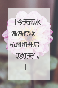 今天雨水渐渐停歇 杭州将开启一段好天气