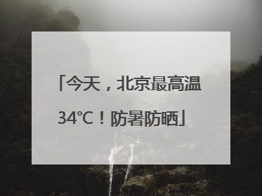 今天，北京最高温34℃！防暑防晒
