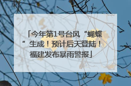 今年第1号台风“蝴蝶”生成！预计后天登陆！福建发布暴雨警报