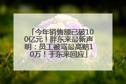 今年销售额已破100亿元！胖东来最新声明：员工被骂最高赔10万！于东来回应