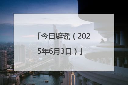 今日辟谣（2025年6月3日）