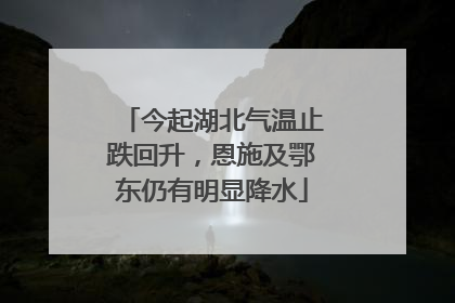今起湖北气温止跌回升，恩施及鄂东仍有明显降水