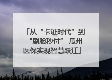 从“卡证时代”到“刷脸秒付” 瓜州医保实现智慧跃迁