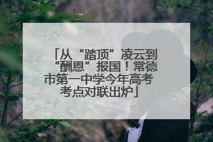 从“踏顶”凌云到“酬恩”报国！常德市第一中学今年高考考点对联出炉